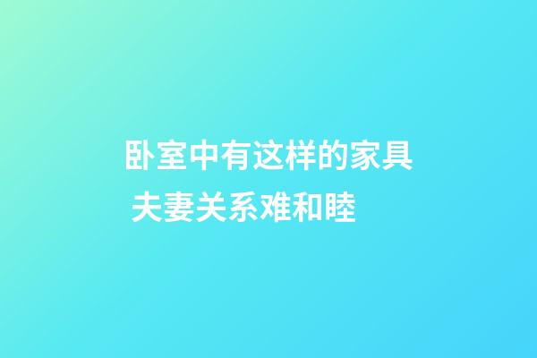 卧室中有这样的家具 夫妻关系难和睦